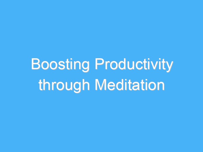 7 Ways Meditation Can Boost Productivity